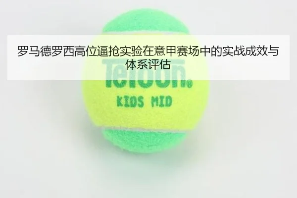 罗马德罗西高位逼抢实验在意甲赛场中的实战成效与体系评估