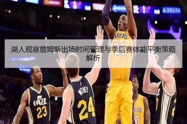湖人观察詹姆斯出场时间管理与季后赛体能平衡策略解析