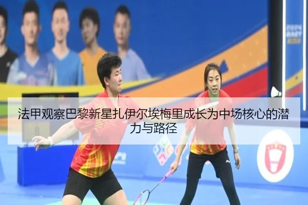 法甲观察巴黎新星扎伊尔埃梅里成长为中场核心的潜力与路径