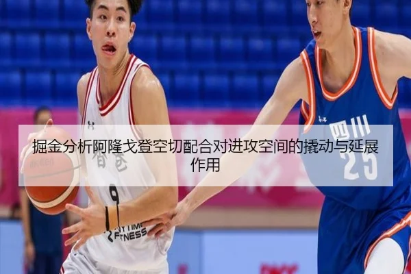 掘金分析阿隆戈登空切配合对进攻空间的撬动与延展作用