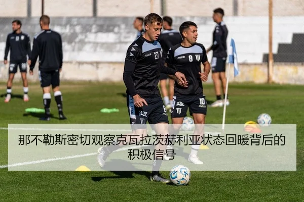 那不勒斯密切观察克瓦拉茨赫利亚状态回暖背后的积极信号